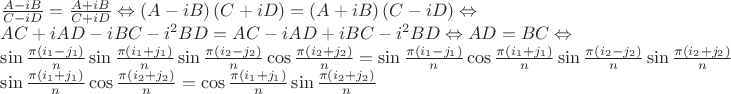 $$
\[\begin{array}{l}
\frac{{A - iB}}{{C - iD}} = \frac{{A + iB}}{{C + iD}} \Leftrightarrow \left( {A - iB} \right)\left( {C + iD} \right) = \left( {A + iB} \right)\left( {C - iD} \right) \Leftrightarrow \\
AC + iAD - iBC - {i^2}BD = AC - iAD + iBC - {i^2}BD \Leftrightarrow AD = BC \Leftrightarrow \\
\sin \frac{{\pi \left( {{i_1} - {j_1}} \right)}}{n}\sin \frac{{\pi \left( {{i_1} + {j_1}} \right)}}{n}\sin \frac{{\pi \left( {{i_2} - {j_2}} \right)}}{n}\cos \frac{{\pi \left( {{i_2} + {j_2}} \right)}}{n} = \sin \frac{{\pi \left( {{i_1} - {j_1}} \right)}}{n}\cos \frac{{\pi \left( {{i_1} + {j_1}} \right)}}{n}\sin \frac{{\pi \left( {{i_2} - {j_2}} \right)}}{n}\sin \frac{{\pi \left( {{i_2} + {j_2}} \right)}}{n}\\
\sin \frac{{\pi \left( {{i_1} + {j_1}} \right)}}{n}\cos \frac{{\pi \left( {{i_2} + {j_2}} \right)}}{n} = \cos \frac{{\pi \left( {{i_1} + {j_1}} \right)}}{n}\sin \frac{{\pi \left( {{i_2} + {j_2}} \right)}}{n}
\end{array}\]
$$