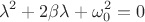 $$\lambda^2 + 2\beta \lambda + \omega^2_0 = 0$$