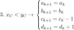 $$3. \ x_C<y_C \to\left{
\begin{cases}
a_{k+1}=a_k \\
b_{k+1}=b_k \\
c_{k+1}=c_k-1 \\
d_{k+1}=d_k+1
\end{cases}$$ $$3. \ x_C<y_C \to\left{
\begin{cases}
a_{k+1}=a_k \\
b_{k+1}=b_k \\
c_{k+1}=c_k-1 \\
d_{k+1}=d_k+1
\end{cases}$$