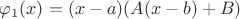 $\varphi_1(x) = (x-a)(A (x-b) +B) $