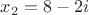 ${x_2} = 8 - 2i$