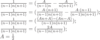 $\frac{1}{(n-1)n(n+1)} = (\frac{A}{(n-1)n} - \frac{A}{n(n+1)});$

$\frac{1}{(n-1)n(n+1)} = (\frac{A\cdot{(n+1)}}{(n-1)n(n+1)} - \frac{A\cdot{(n-1)}}{(n-1)n(n+1)});$

$\frac{1}{(n-1)n(n+1)} = (\frac{(An+A)-(An-A)}{(n-1)n(n+1)});$

$\frac{1}{(n-1)n(n+1)} = (\frac{2A}{(n-1)n(n+1)});$

$A=\frac{1}{2}$