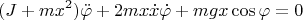 $$(J+mx^2)\ddot\varphi+2mx\dot x\dot \varphi+mgx\cos\varphi=0$