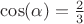 $\cos(\alpha) = \frac{2}{3}$ $\cos(\alpha) = \frac{2}{3}$