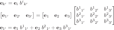$\begin{array}{l}\mathbf e_{k'}=\mathbf e_i\;b^i{}_{k'}\\\begin{bmatrix}\mathbf e_{1'}&\mathbf e_{2'}&\mathbf e_{3'}\end{bmatrix}=\begin{bmatrix}\mathbf e_{1}&\mathbf e_{2}&\mathbf e_{3}\end{bmatrix} \begin{bmatrix}b^{1}{}_{1'}&b^{1}{}_{2'}&b^{1}{}_{3'}\\b^{2}{}_{1'}&b^{2}{}_{2'}&b^{2}{}_{3'}\\b^{3}{}_{1'}&b^{3}{}_{2'}&b^{3}{}_{3'}\end{bmatrix}\\\mathbf e_{1'}=\mathbf e_{1}\;b^{1}{}_{1'}+\mathbf e_{2}\;b^{2}{}_{1'}+\mathbf e_{3}\;b^{3}{}_{1'}\end{array}$