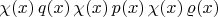 $\chi(x)\,q(x)\,\chi(x)\,p(x)\,\chi(x)\,\varrho(x)\,$