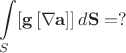$$\int\limits_{S}[\mathbf{g}\,[\nabla\mathbf{a}]]\,d\mathbf{S}=?$$
