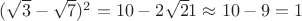 $(\sqrt 3 -\sqrt7)^2=10-2\sqrt 21 \approx 10-9=1$