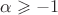 $\alpha \geqslant -1$
