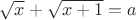 $\sqrt{x}+\sqrt{x+1}=a$