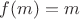 $f(m)=m$