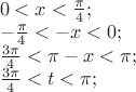 $\[\begin{array}{l}
0 < x < \frac{\pi }{4};\\
 - \frac{\pi }{4} <  - x < 0;\\
\frac{{3\pi }}{4} < \pi  - x < \pi ;\\
\frac{{3\pi }}{4} < t < \pi ;
\end{array}\]$