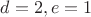$d=2,e=1$