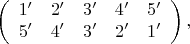 $$ \left(\begin{array}{ccccc} 1' & 2' & 3' & 4' & 5'\\ 5' & 4' & 3' & 2' & 1'\end{array}\right),$$