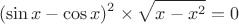 $$(\sin x-\cos x)^2\times \sqrt{x-x^2}=0$$