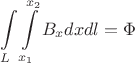 \[
\int\limits_L {\int\limits_{x_1 }^{x_2 } {B_x dx} dl}  = \Phi 
\]