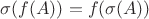 $\sigma(f(A)) =f(\sigma(A)) $
