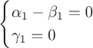 $$\begin{cases}
 \alpha_1-\beta_1=0\\
\gamma_1=0\\
  \end{cases}$$