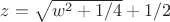 $z=\sqrt{w^2+1/4}+1/2$