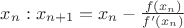 $x_n:x_{n+1}=x_n-\frac{f(x_n)}{f'(x_n)}$