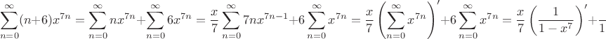 $$
\sum\limits_{n=0}^{\infty}(n+6)x^{7n}=
\sum\limits_{n=0}^{\infty}nx^{7n}+\sum\limits_{n=0}^{\infty}6x^{7n}=
\frac{x}{7}\sum\limits_{n=0}^{\infty}7nx^{7n-1}+6\sum\limits_{n=0}^{\infty}x^{7n}=
\frac{x}{7}\left(\sum\limits_{n=0}^{\infty}x^{7n}\right)'+6\sum\limits_{n=0}^{\infty}x^{7n}=
\frac{x}{7}\left(\frac{1}{1-x^7}\right)'+\frac{6}{1-x^7}=
\frac{x}{7}\frac{7x^6}{(1-x^7)^2}+\frac{6}{1-x^7}=
\frac{6-5x^7}{(1-x^7)^2}.
$$