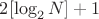 $2[\log_2 N] + 1$