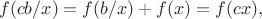 $$f(cb/x)=f(b/x)+f(x)=f(cx),$$
