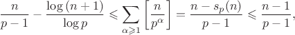 $$\frac{n}{p-1}-\frac{\log{(n+1)}}{\log{p}} \leqslant \sum_{\alpha \geqslant 1} \left[\frac{n}{p^\alpha}\right]=\frac{n-s_p(n)}{p-1} \leqslant \frac{n-1}{p-1},$$