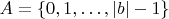 $A = \{0, 1, \ldots, |b|-1\}$