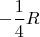 $-\dfrac{1}{4}R$