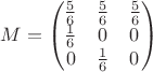 $$M=\begin{pmatrix}
\frac56 & \frac56 & \frac56 \\
\frac16 & 0 & 0 \\
0 & \frac16 & 0
\end{pmatrix}$$