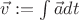 $\vec{v} := \int \vec{a}dt$