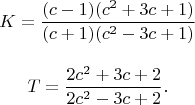 $$\begin{matrix}
K=\dfrac{(c-1)(c^2+3c+1)}{(c+1)(c^2-3c+1)}\\ 
 \\
T=\dfrac{2c^2+3c+2}{2c^2-3c+2}.
\end{matrix}$$