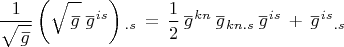 $$\frac {1}{\sqrt{\overset{\,\_} g}} \left(\sqrt{\overset{\,\_} g} \, \overset{\_}g{}^{is} \right){}_{.s}\,=\,\frac{1}{2}\,\overset{\_}g{}^{kn}\,\overset{\_}g{}_{kn.s}\,\overset{\_}g{}^{is}\,+\,\overset{\_}g{}^{is}{}_{.s}$$