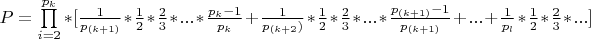 $ P = \prod\limits_{i=2}^{p_k}*[\frac{1}{p_{(k+1)}}*\frac{1}{2}*\frac{2}{3}*...*\frac{p_k - 1}{p_k}  + \frac{1}{p_{(k+2})}*\frac{1}{2}*\frac{2}{3}*...*\frac{p_{(k+1)} - 1}{p_{(k+1)}} + ...+ \frac{1}{p_l}*\frac{1}{2}*\frac{2}{3}*...]  $