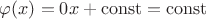 $\varphi(x) = 0x + \operatorname{const} = \operatorname{const}$