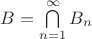 $B=\bigcap\limits_{n=1}^{\infty}B_n$
