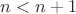 $n<n+1$