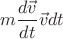 $$ m \frac{d\vec{v}}{dt}  \vec{v} dt $$