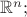$\mathbb{R}^n;$