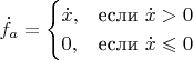 $$\dot{f}_a=\begin{cases}
 \dot{x},&\text{если $\dot{x}>0$}\\
 0,&\text{если $\dot{x} \leqslant 0$}
\end{cases}
$$