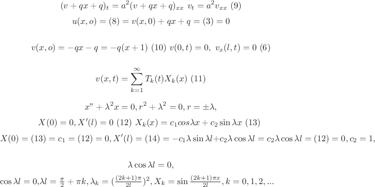 $$(v+qx+q)_t=a^2(v+qx+q)_{xx} \ v_t=a^2v_{xx} \ (9)$$
 $$ u(x,o)=(8)=v(x,0)+qx+q=(3)=0$$
 \ $$v(x,o)=-qx-q=-q(x+1) \ (10) \ v(0,t)=0, \ v_x(l,t)=0 \ (6)$$ \
 $$v(x,t)=\sum_{k = 1}^{\infty}T_k(t)X_k(x) \ (11) $$
\ $$x
