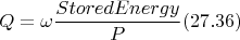 $$Q = \omega \frac{StoredEnergy}{P} (27.36)$$