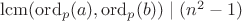 $\mathrm{lcm}(\mathrm{ord}_p(a),\mathrm{ord}_p(b)) \mid (n^2-1)$