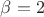 \beta=2