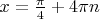 $x=\frac{\pi}{4}+4\pi n$