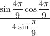 $\dfrac {\sin \dfrac {4 \pi} {9} \cos \dfrac {4 \pi} {9} } {4 \sin \dfrac {\pi} {9} } $