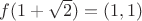 $f(1 + \sqrt{2}) = (1, 1)$
