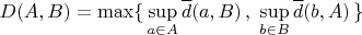 $$D(A,B)=\max\{\,\sup_{a\in A}\overline d(a,B)\,,\;\sup_{b\in B}\overline d(b,A)\,\}$$