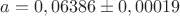 $$a=0,06386\pm 0,00019$$